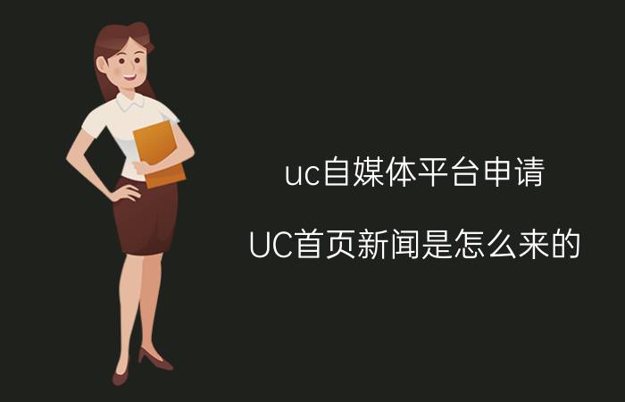 uc自媒体平台申请 UC首页新闻是怎么来的？如何进驻UC自媒体？